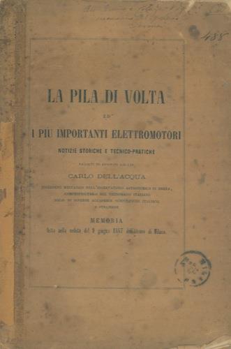 La pila di Volta ed i più importanti elettromotori. Notizie storiche e tecnico-pratiche - Carlo Dell'Acqua - copertina