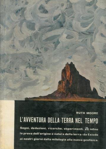 L' avventura della Terra nel tempo. Sogni, deduzioni, richerche, esperimenti, ed infine la prova dell'origine e natura della terra. da Esiodo ai nostri giorni, dalla mitologia alla nuova geofisica - Moore Ruth - copertina