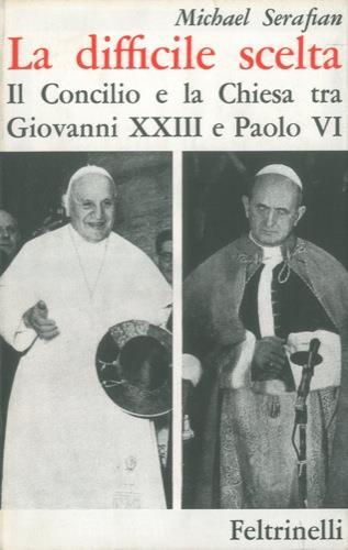 La difficile scelta. Il Concilio e la Chiesa tra Giovanni XXIII e Paolo VI - Michael Serafian - copertina