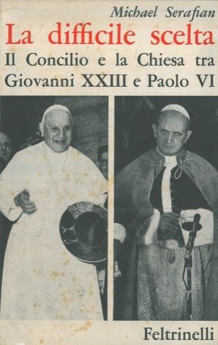 La difficile scelta. Il Concilio e la Chiesa tra Giovanni XXIII e Paolo VI - Michael Serafian - copertina