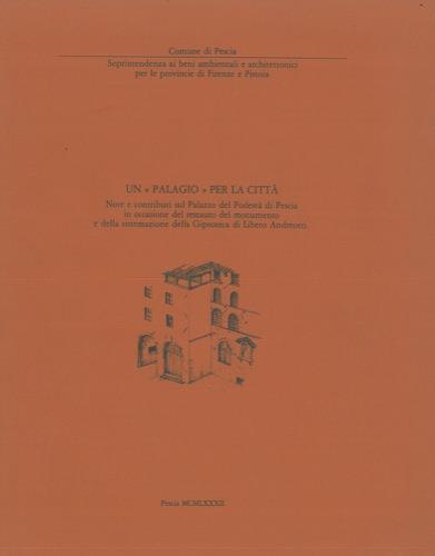 Un palagio per la città. Note e contributi sul Palazzo del Podestà di Pescia in occasione del restauro del monumento e della sistemazione della Gipsoteca di Libero Andreotti - copertina