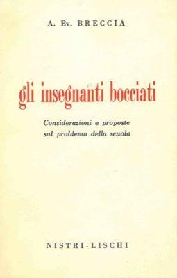 Gli insegnanti bocciati. Considerazioni e proposte sul problema della scuola - Alberto Breccia - copertina