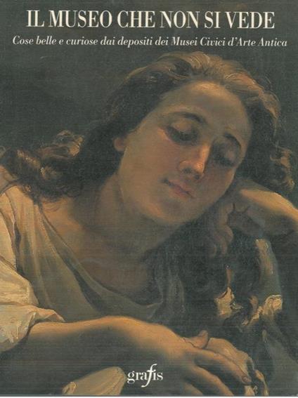Il museo che non si vede. Cose belle e curiose dai depositi dei Musei Civici d'Arte Antica - copertina