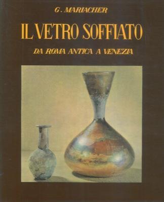 Il vetro soffiato. Da Roma antica a Venezia - Giovanni Mariacher - copertina