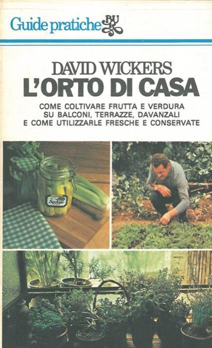 L' orto di casa. Come coltivare frutta e verdura su balconi, terrazze, davanzali e come utilizzarle fresche e conservate - David Wickers - copertina