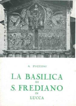 La Basilica di S. Frediano in Lucca. I Santi. La Storia. L'Arte - Angela Zucconi - copertina
