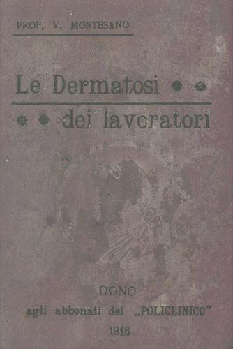 Le dermatosi dei lavoratori. Proemio. Classificazione delle dermatosi dei lavoratori dal punto di vista dermatologico. Industrie, professioni e mestieri dove si riscontrano dermatosi professionali. Caratteri generali delle dermatosi dei lavoratori - - V. Montesano - copertina