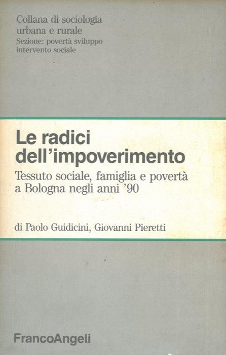 Le radici dell'impoverimento. Tessuto sociale, famiglia e povertà a Bologna negli anni '90 - Paolo Guidicini,Giovanni Pieretti - copertina