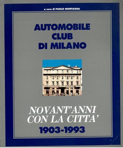 Automobile Club di Milano. Novant'anni con la città. 1903-1993 - Paolo Montagna - copertina