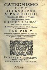 Catechismo cioè istruzione a’ parrochi. Tradotto dal latino in volgare dal Reverendo Padre F. Alessio Figliucci delL'Ordine de’ Predicatori, e pubblicato per comandamento della S. Memoria del Sommo Pontefice San Pio V. Nuovamente ristampato, conforme