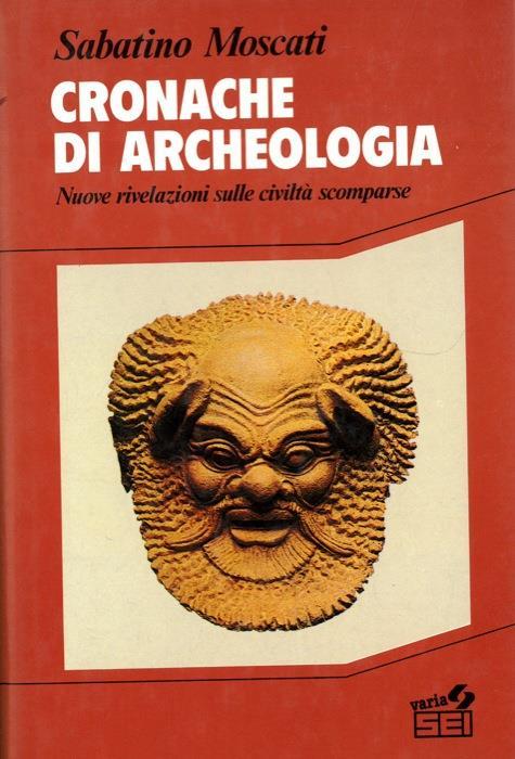 Cronache di archeologia. Nuove rivelazioni sulle civiltà scomparse - Sabatino Moscati - copertina