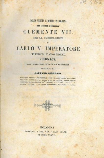 Della venuta e dimora in Bologna del Sommo Pontefice Clemente VII. Per la coronazione di Carlo V. Imperatore celebrata L'anno MDXXX. Cronaca con note documenti ed incisioni - Gaetano Giordani - copertina