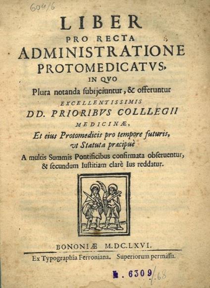 Liber pro recta administratione protomedicatus, in quo plura notanda subijciuntur, & offeruntur excellentissimis DD. Prioribus Collegii Medicinae, et eius Protomedicis pro tempore futuris, ut Statuta praecipue - copertina