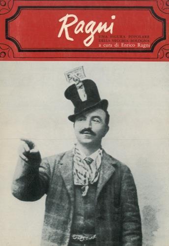Ragni. Una figura popolare della vecchia Bologna (1869-1919). Nuove testimonianze nei ricordi di chi lo conobbe di persona o di fama - Enrico Ragni - copertina