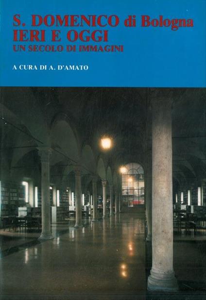S. Domenico di Bologna ieri e oggi. Un secolo di immagini - Alfonso D'Amato - copertina