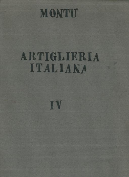 Storia della artiglieria italiana. Parte II (dal 1815 al 1914). vol. IV¡ Artiglierie garibaldine. Uniformi. Bandiere. Scrittori. Musei. Scuole - Carlo Montù - copertina