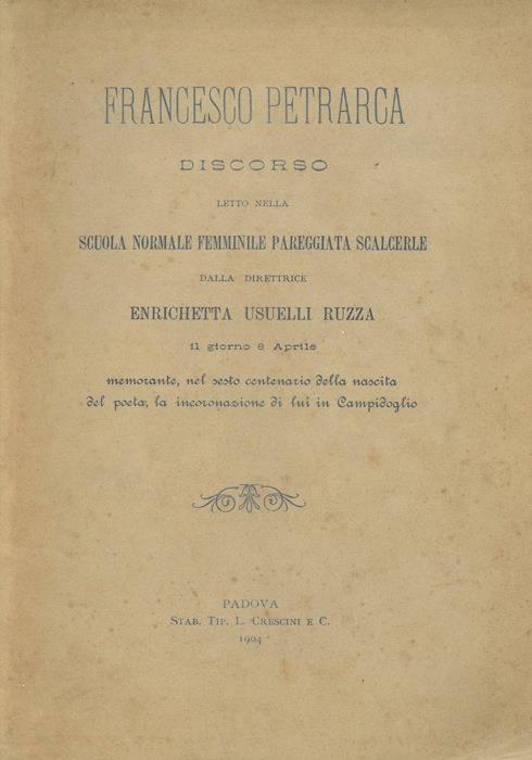 Francesco Petrarca. Discorso letto nella Scuola Normale Femminile Pareggiata Scalcerle dalla direttrice Enrichetta Usuelli Ruzza il giorno 8 aprile memorante, nel sesto centenario della nascita de poeta, la incoronazione di lui in Campidoglio - Enrichetta Usuelli Ruzza - copertina