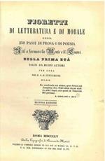 Fioretti di letteratura e di morale ossia 250 passi di prosa o di poesia atti a formare la mente e il cuore della prima età tolti da buoni autori