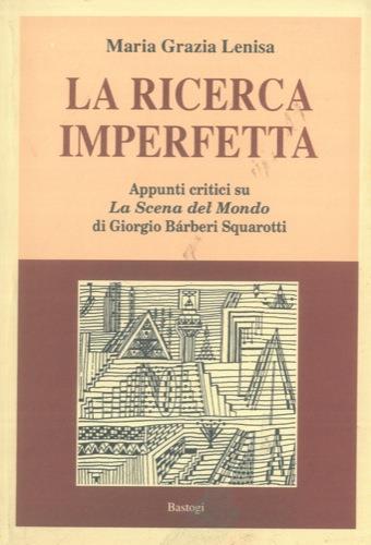 La ricerca imperfetta (Appunti critici su La Scena del Mondo di Giorgio Barberi Squarotti ). Introduzione di Silvio Bellezza - copertina