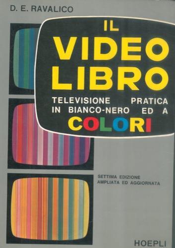 Il video libro. Televisione pratica in bianco e nero ed a colori. Settima edizione ampliata ed aggiornata - Domenico E. Ravalico - copertina