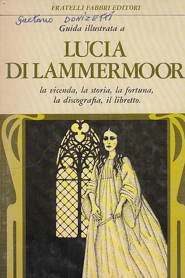 Lucia Di Lammermoor. La Vicenda, La Storia, La Fortuna, La Discografia, Il Libretto Guida Illustrata - copertina