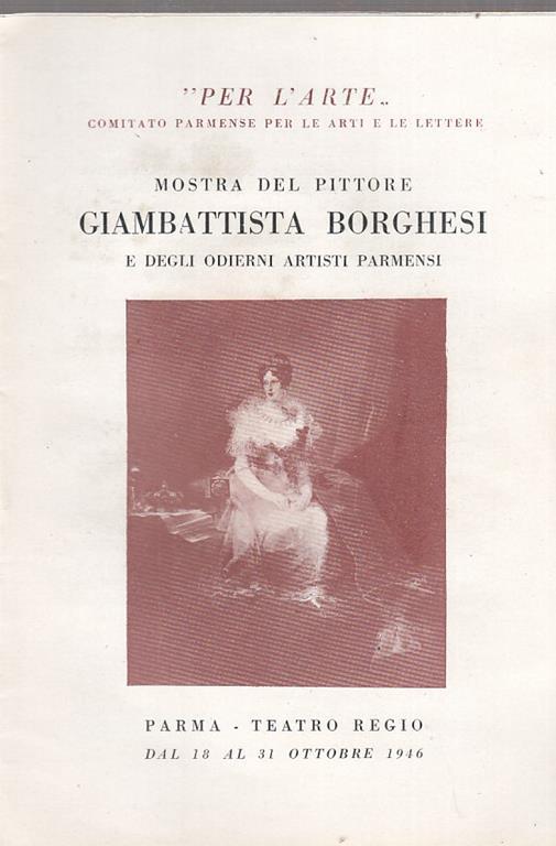 Mostra Del Pittore Giambattista Borghesi E Degli Odierni Artisti Parmensi (Elenco Opere) Parma, Teatro Regio / 18. 31 Ottobre 1946 - copertina