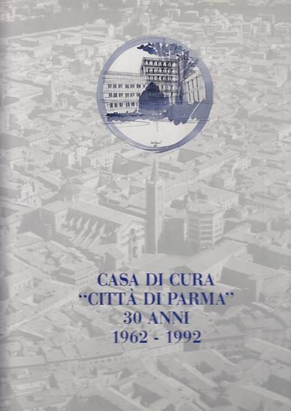 Casa Di Cura Città Di Parma 30 Anni 1962/1992 - copertina