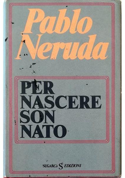 Per nascere son nato - Pablo Neruda - copertina
