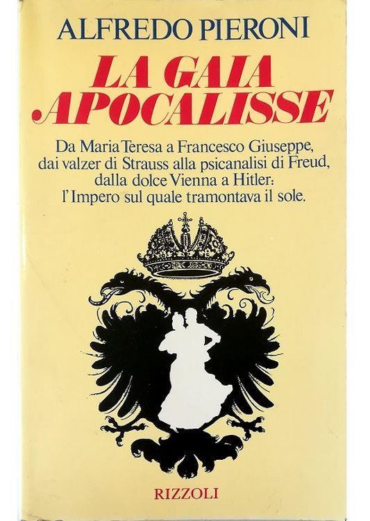 La gaia apocalisse Da Maria Teresa a Francesco Giuseppe, dai valzer di Strauss alla psicanalisi di Freud, dalla dolce Vienna a Hitler: l'Impero sul quale tramontava il sole - Alfredo Pieroni - copertina