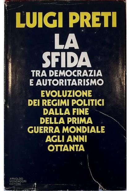 La sfida tra democrazia e autoritarismo Evoluzione dei regimi politici dalla fine della prima guerra mondiale agli anni ottanta - Luigi Preti - copertina