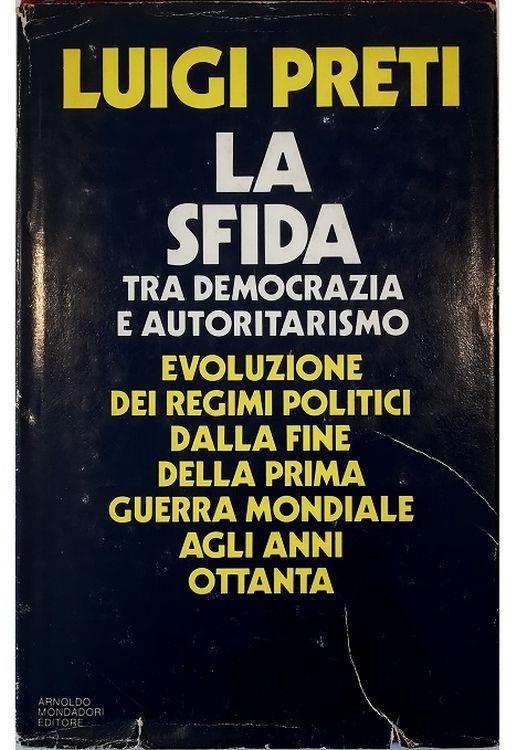 La sfida tra democrazia e autoritarismo Evoluzione dei regimi politici dalla fine della prima guerra mondiale agli anni ottanta - Luigi Preti - copertina