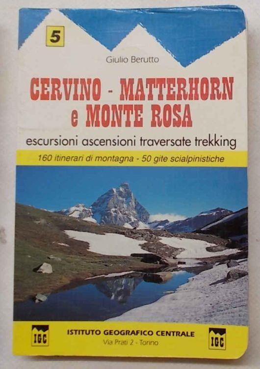 Cervino - Matterhorn e Monte Rosa. Escursioni ascensioni traversate trekking. 160 itinerari di montagna. 50 gite scialpinistiche - Giulio Berutto - copertina