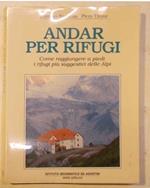 Andar per rifugi. Come raggiungere a piedi i rifugi più suggestivi delle Alpi