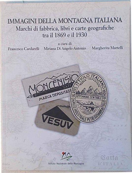 Immagini della montagna italiana. Marchi di fabbrica, libri e carte geografiche tra il 1869 e il 1930 - Francesco Cardarelli - copertina