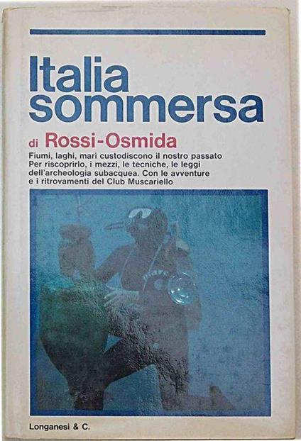 Italia sommersa. I mezzi e le tecniche per riscoprire il nostro passato in fiumi, laghi e mari, con le avventure e i ritrovamenti del club Muscariello - Gabriele Rossi-Osmida - copertina