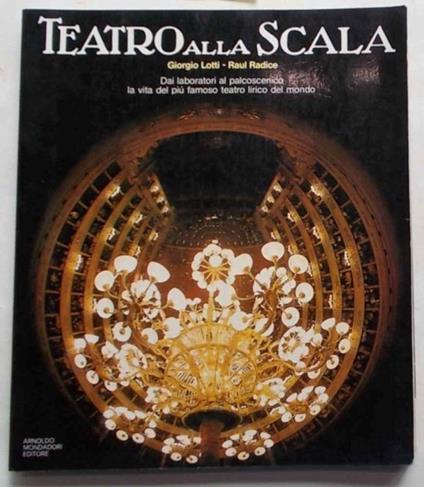 Teatro alla Scala. Dai laboratori al palcoscenico la vita del più famoso teatro lirico del mondo - Giorgio Lotti - copertina
