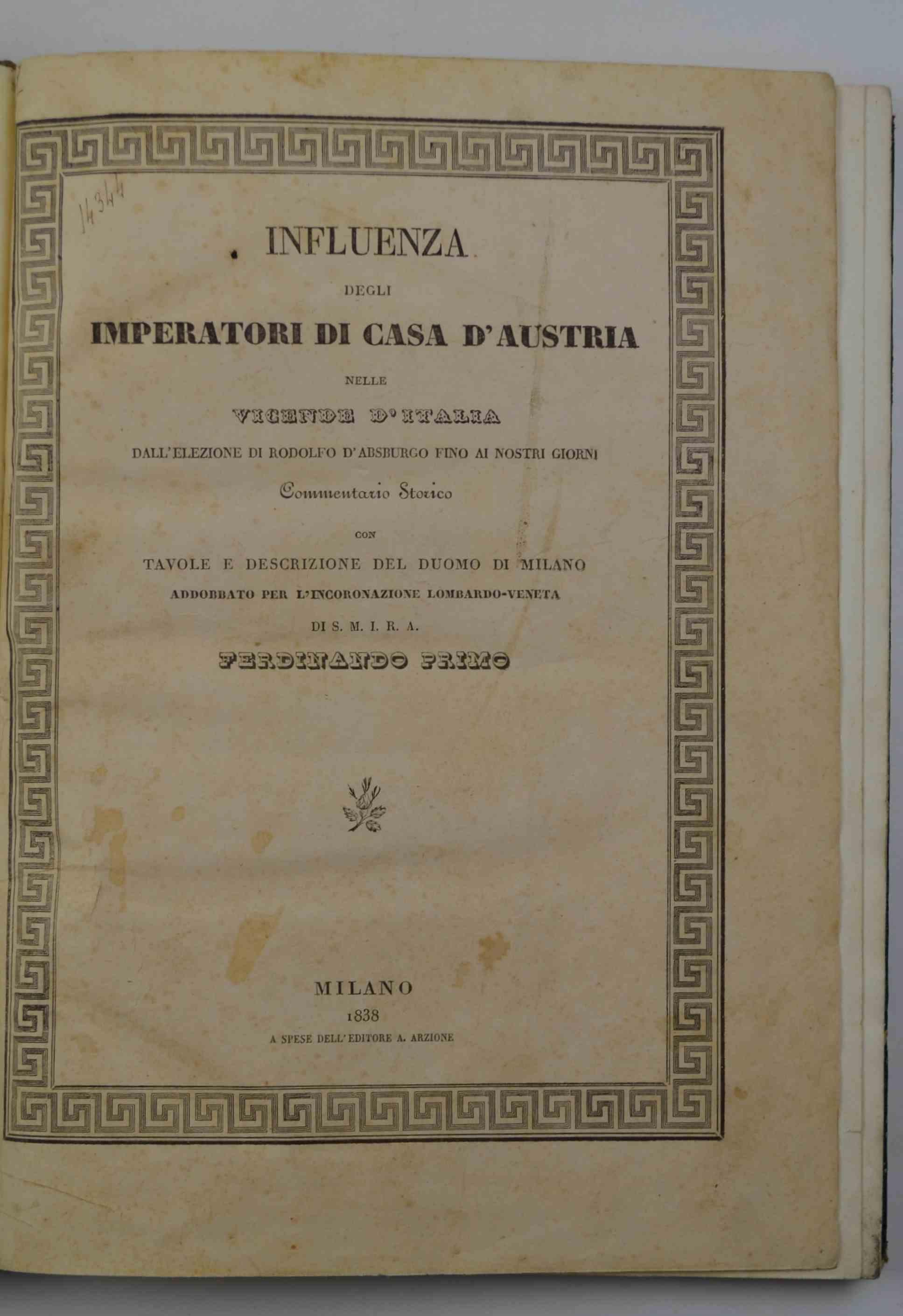 Influenza degli Imperatori di casa d'Austria nelle vicende d'Italia dall'elezione di Rodolfo d'Absburgo fino ai nostri giorni. Commentario storico con tavole e descrizione del Duomo di Milano addobbato per l'incoronazione lombardo-veneta di S.M.I.R.A