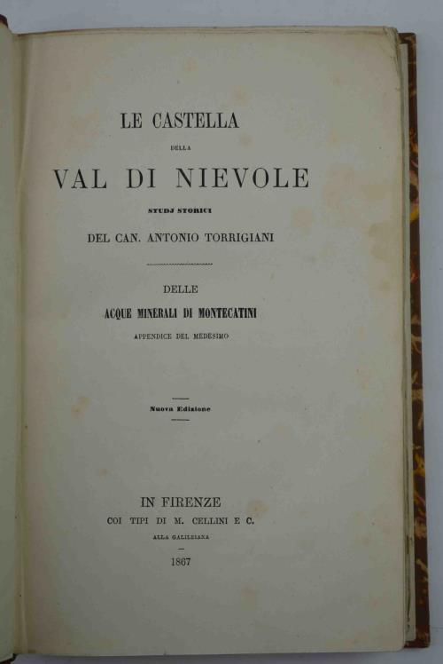 Le Castella della Val di Nievole. Studj storici. Delle acque minerali di Montecatini. Appendice del medesimo. Firenze. Cellini. 1865. 8°, legatura moderna in tt. tl. , pp. (6), 483 con una grande (cm. 58 X 47) pianta topografica della Valle di Nievole e - Antonio Torrigiani - copertina