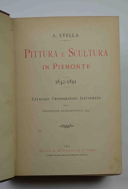 Pittura e Scultura in Piemonte. 1842-1891. Catalogo cronografico illustrato della Esposizione retrospettiva - A. Stella - copertina