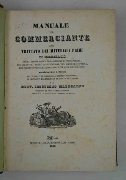 Manuale del Commerciante ossia trattato dei materiali primi di commercio colla loro storia della loro origine e provenienza, delle falsificazioni, del modo di scoprirle, del prezzo approssimativo e degli usi a cui si rivolgono. - Innocenzo Malacarne - copertina