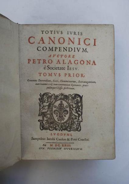 Totius iuris canonici compendium. Continens Decretalium, Sexti, Clementinarum, Extravagantium, tum Ioannis xxii. tum communium Epitomen, praecipuamque Glossae doctrinam. Pars prior (et posterior) - Pietro Alagona - copertina