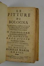 Le pitture di Bologna che nella pretesa, e rimostrata fin'hora da altri maggiore antichità, e impareggiabile eccellenza nella Pittura, con manifesta evidenza difatto rendono il Passeggiere disingannato, ed Istrutto dell'Ascoso Accademico Gelato. Ristamp