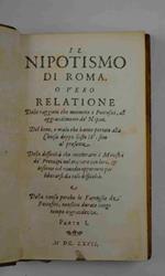 Il Nipotismo di Roma. O vero Relatione delle raggioni che muovono i Pontefici, all'aggrandimento de' Nipoti. Del bene, e male che hanno portato alla Chiesa doppo Sisto IV. sino al presente. Delle difficoltà che incontrano i Ministri de' Prencipi nel tra