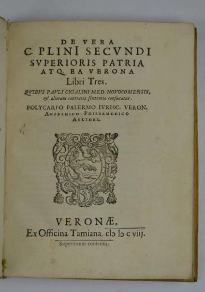 De vera C. Plini Secundi superioris patria atq. ea Verona libri tres. Quibus Pauli Cigalini med. Novocomensis. & aliorum contraria sententia confutatur… - copertina