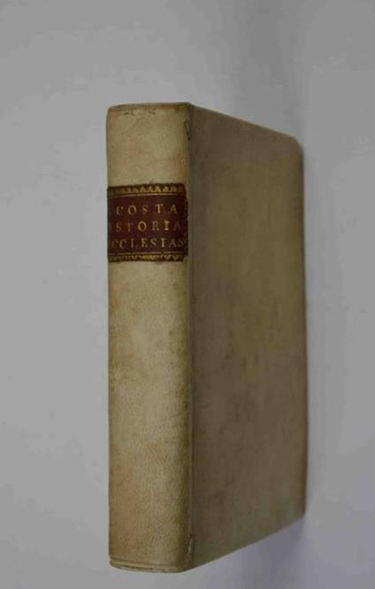 Istoria dell'origine e del progresso delle rendite ecclesiastiche Nella quale si tratta secondo il Gius antico, e moderno di tutto quello che concerne le materie Beneficiarie, della Regalia delle Investiture, delle Nomine, e degli altri Diritti attri - Girolamo Costa - copertina