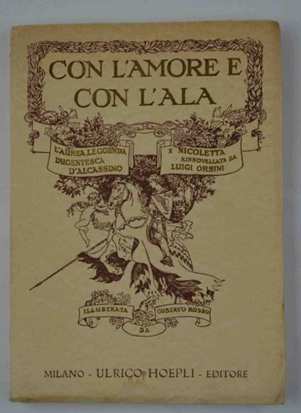 Con l’amore e con l’ala: l’aurea leggenda dugentesca di Alcassino e Nicoletta.: Rinnovellata da Luigi Orsini. Illustrata da Gustavo Rosso - Luigi Orsini - copertina