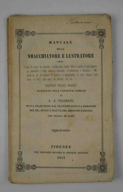 Manuale dello smacchiatore e lustratore, ossia l'arte di cavar le macchie, pulire abiti, stoffe, libri e mobili d'ogni genere di ristabilire i colori alterati o distrutti d'imbiancare i casimirri, i Merinos ec.ec. di rendere il lustro e l'apparecc - Amand Denis Vergnaud - copertina