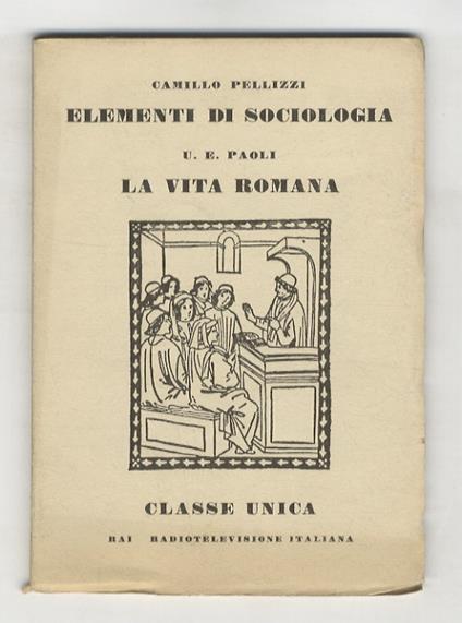 La vita romana. (Per le strade di Roma durante l'Impero - La schiavitù - L'industria - La donna nella famiglia romana - I Ludi circensi e il teatro). (Precede: PELLIZZI Camillo. Elementi di sociologia. (I gruppi umani nel giuco e nel lavoro). (Unito:) P - Ugo Enrico Paoli - copertina