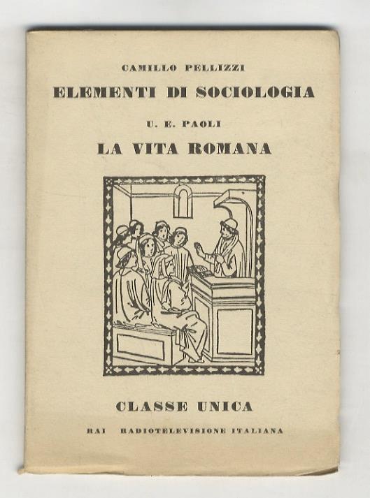 La vita romana. (Per le strade di Roma durante l'Impero - La schiavitù - L'industria - La donna nella famiglia romana - I Ludi circensi e il teatro). (Precede: PELLIZZI Camillo. Elementi di sociologia. (I gruppi umani nel giuco e nel lavoro). (Unito:) P - Ugo Enrico Paoli - copertina