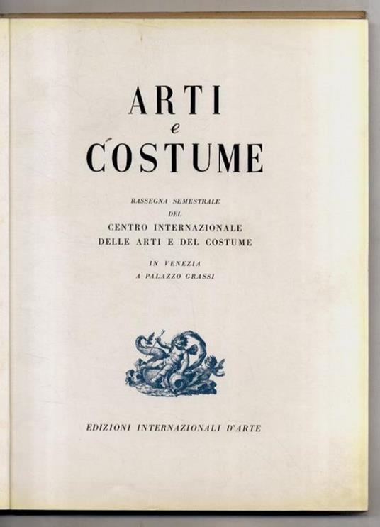 Arti e Costume. Rassegna semestrale del Centro Internazionale delle Arti e del Costume in Venezia, a Palazzo Grassi. (P. Marinotti: Ragioni del Centro - N. Barbantini: Tiepolo - M. Jouhandeau: Animaleries - L. Sinisgalli: La forma non si esaurisce ne - copertina